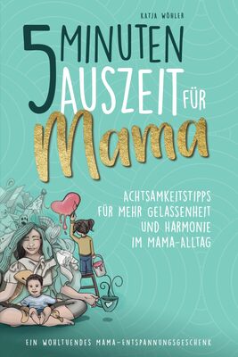 Alle Details zum Kinderbuch 5 Minuten Auszeit für Mama – Achtsamkeitstipps für mehr Gelassenheit und Harmonie im Mama-Alltag. Ein wohltuendes Mama-Entspannungsgeschenk. (Hilfe für Eltern) und ähnlichen Büchern