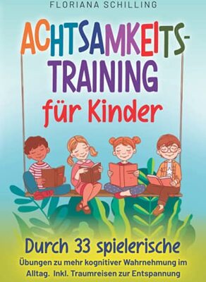 Alle Details zum Kinderbuch Achtsamkeitstraining für Kinder: Durch 33 spielerische Übungen zu mehr kognitiver Wahrnehmung im Alltag. Inkl. Traumreisen zur Entspannung (Achtsamkeit und Entspannung für unsere Kinder) und ähnlichen Büchern