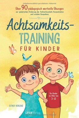 Alle Details zum Kinderbuch Achtsamkeitstraining für Kinder: Über 90 pädagogisch wertvolle Übungen zur spielerischen Förderung der Aufmerksamkeit, Konzentration und sozialen Kompetenz für Kinder im Alter von 3-12 und ähnlichen Büchern