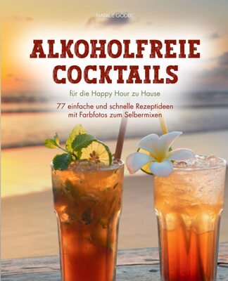 Alkoholfreie Cocktails: für die Happy Hour zu Hause - 77 einfache und schnelle Rezeptideen mit Farbfotos zum Selbermixen bei Amazon bestellen