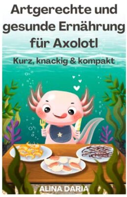 Alle Details zum Kinderbuch Artgerechte und gesunde Ernährung für Axolotl – Kurz, knackig & kompakt (Ratgeber-Reihe zur artgerechten Axolotl-Haltung, Band 2) und ähnlichen Büchern