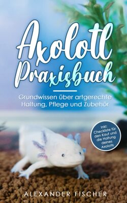 Alle Details zum Kinderbuch Axolotl Praxisbuch: Grundwissen über artgerechte Haltung, Pflege und Zubehör Inkl: Checkliste für den Kauf und die Haltung deines AXOLOTLS und ähnlichen Büchern