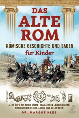 Alle Details zum Kinderbuch Das alte Rom - Römische Geschichte und Sagen für Kinder: Alles über die alten Römer, Gladiatoren, Julius Caesar, Romulus und Remus, Latein und vieles mehr und ähnlichen Büchern