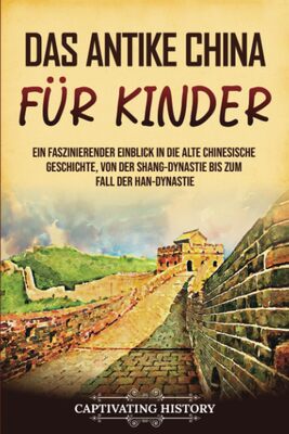 Alle Details zum Kinderbuch Das antike China für Kinder: Ein faszinierender Einblick in die alte chinesische Geschichte, von der Shang-Dynastie bis zum Fall der Han-Dynastie (Geschichte für Kinder) und ähnlichen Büchern