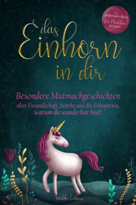 Alle Details zum Kinderbuch Das Einhorn in dir: Besondere Mutmachgeschichten über Freundschaft, Stärke und die Erkenntnis, warum du wunderbar bist! Ein zauberhaftes Buch für Mädchen ab 6 Jahren und ähnlichen Büchern