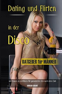 Alle Details zum Kinderbuch Dating und Flirten in der Disco Ratgeber für Männer um Frauen zu verführen für garantierten Sex nach dem Club und ähnlichen Büchern