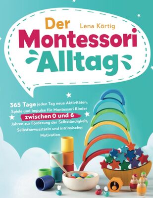 Alle Details zum Kinderbuch Der Montessori Alltag: 365 Tage jeden Tag neue Aktivitäten, Spiele und Impulse für Montessori Kinder zwischen 0 und 6 Jahren zur Förderung der ... und intrinsischer Motivation und ähnlichen Büchern