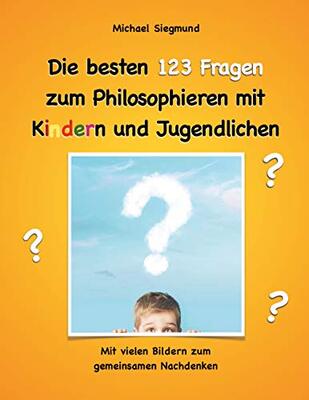 Alle Details zum Kinderbuch Die besten 123 Fragen zum Philosophieren mit Kindern und Jugendlichen: Mit vielen Bildern zum gemeinsamen Nachdenken und ähnlichen Büchern