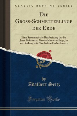 Alle Details zum Kinderbuch Die Gross-Schmetterlinge der Erde: Eine Systematische Bearbeitung der bis Jetzt Bekannten Gross-Schmetterlinge, in Verbindung mit Namhaften Fachmännern (Classic Reprint) und ähnlichen Büchern