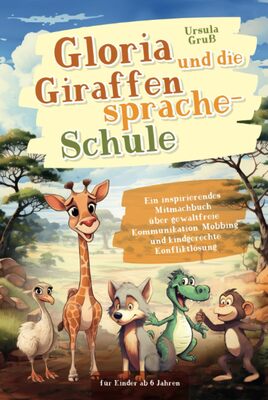 Alle Details zum Kinderbuch Gloria und die Giraffensprache-Schule: Ein inspirierendes Mitmachbuch über gewaltfreie Kommunikation, Mobbing und kindgerechte Konfliktlösung für Kinder ab 6 Jahren und ähnlichen Büchern