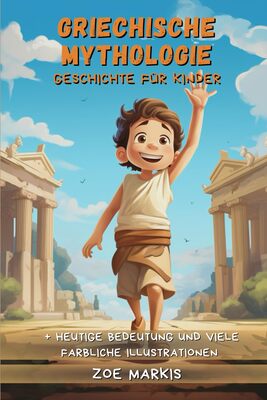 Alle Details zum Kinderbuch Griechische Mythologie für Kinder: Von Aphrodite bis zu Zeus: Spannende Abenteuer antiker Götter und Helden - Eine Reise zu den Mythen und epischen Legenden der antiken griechischen Mythologie und ähnlichen Büchern