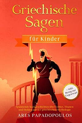 Alle Details zum Kinderbuch Griechische Sagen für Kinder: Spannende Kurzgeschichten über Götter, Titanen und Helden aus der griechischen Mythologie + inkl. Bezug zur Gegenwart und ähnlichen Büchern