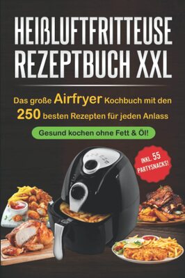Heißluftfritteuse Rezeptbuch XXL: Das große Airfryer Kochbuch mit den 250 besten Rezepten für jeden Anlass; Gesund kochen ohne Fett & Öl!; Bonus: 55 Partysnacks! bei Amazon bestellen