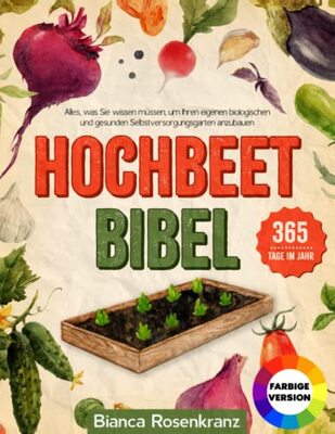 Hochbeet Bibel: Alles, was Sie wissen müssen, um Ihren eigenen biologischen und gesunden Selbstversorgungsgarten anzubauen, 365 Tage im Jahr bei Amazon bestellen