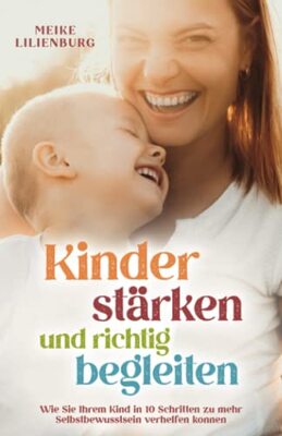 Alle Details zum Kinderbuch Kinder stärken und richtig begleiten: Wie Sie Ihrem Kind in 10 Schritten zu mehr Selbstbewusstsein verhelfen können und ähnlichen Büchern