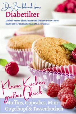 Alle Details zum Kinderbuch KLEINE KUCHEN – GROSSES GLÜCK I Muffins, Cupcakes, Mini-Gugelhupf & Tassenkuchen: BACKBUCH FÜR DIABETIKER I Einfach backen ohne Zucker & Weizen: Das Diabetes-Backbuch für blutzuckerfreundlichen Genuss und ähnlichen Büchern