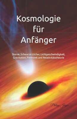 Kosmologie für Anfänger: Sterne, Schwarze Löcher, Lichtgeschwindigkeit, Gravitation, Raumzeit und Relativitätstheorie bei Amazon bestellen