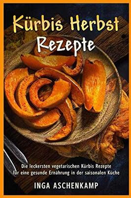 Alle Details zum Kinderbuch Kürbis Herbst Rezepte Die leckersten vegetarischen Kürbis Rezepte für eine gesunde Ernährung in der saisonalen Küche und ähnlichen Büchern