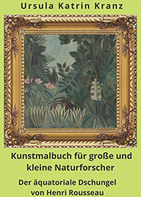 Alle Details zum Kinderbuch Kunstmalbuch für große und kleine Naturforscher: Der äquatoriale Dschungel von Henri Rousseau, Mal- und Rätselbuch ab 8 Jahre mit Raubkatzen, Schlangen und anderen wilden Tieren und ähnlichen Büchern