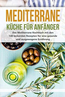 Alle Details zum Kinderbuch Mediterrane Küche für Anfänger - das Mediterrane Kochbuch mit den 140 leckersten Rezepten für eine gesunde und ausgewogene Ernährung und ähnlichen Büchern