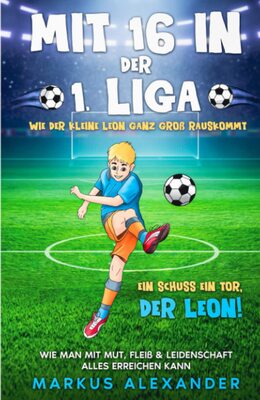 Alle Details zum Kinderbuch Mit 16 in der 1. Liga: Wie der kleine Leon ganz groß rauskommt - Wie man mit Mut, Fleiß & Leidenschaft alles erreichen kann - Ein Schuss ein Tor, der Leon! (fussball geschenke jungen, Band 1) und ähnlichen Büchern