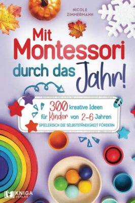 Alle Details zum Kinderbuch Mit Montessori durch das Jahr!: 300 kreative Ideen für Kinder von 2 - 6 Jahren. Spielerisch die Selbstständigkeit fördern. und ähnlichen Büchern