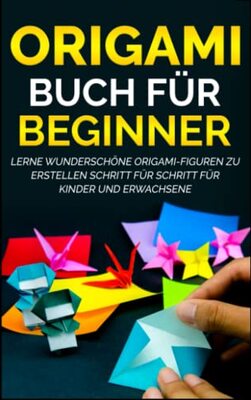 Origami Buch für Beginner: Lerne wunderschöne Origami-Figuren zu erstellen Schritt für Schritt für Kinder und Erwachsene bei Amazon bestellen