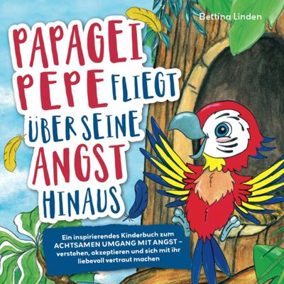Papagei Pepe fliegt über seine Angst hinaus: Ein inspirierendes Kinderbuch zum achtsamen Umgang mit Angst – verstehen, akzeptieren und sich mit ihr liebevoll vertraut machen bei Amazon bestellen