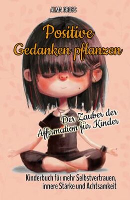 Alle Details zum Kinderbuch Positive Gedanken pflanzen - Der Zauber der Affirmation für Kinder: Kinderbuch für mehr Selbstvertrauen, innere Stärke und Achtsamkeit und ähnlichen Büchern