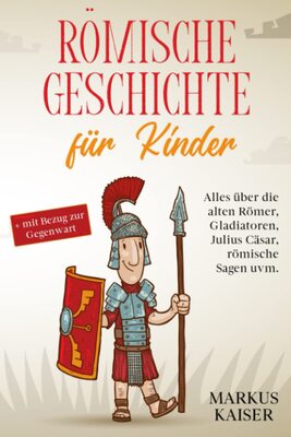 Alle Details zum Kinderbuch Römische Geschichte für Kinder: Alles über die alten Römer, Gladiatoren, Julius Cäsar, römische Sagen uvm. + mit Bezug zur Gegenwart und ähnlichen Büchern