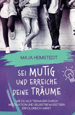 Alle Details zum Kinderbuch Sei mutig und erreiche deine Träume - Wie du als Teenager durch Motivation und Selbstbewusstsein erfolgreich wirst und ähnlichen Büchern