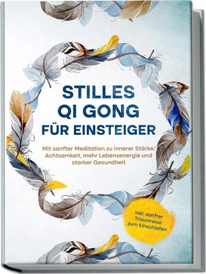 Alle Details zum Kinderbuch Stilles Qi Gong für Einsteiger: Mit sanfter Meditation zu innerer Stärke, Achtsamkeit, mehr Lebensenergie und starker Gesundheit | inkl. sanfter Traumreise zum Einschlafen und ähnlichen Büchern