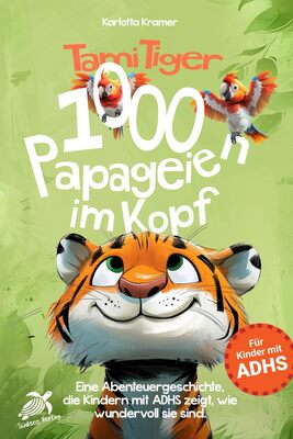 Alle Details zum Kinderbuch Tami Tiger 1000 Papageien im Kopf - Eine Abenteuergeschichte, die Kindern mit ADHS zeigt, wie wundervoll sie sind. und ähnlichen Büchern