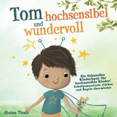 Alle Details zum Kinderbuch Tom hochsensibel und wundervoll. Ein liebevolles Kinderbuch für hochsensible Kinder: Selbstbewusstsein stärken und Ängste überwinden und ähnlichen Büchern